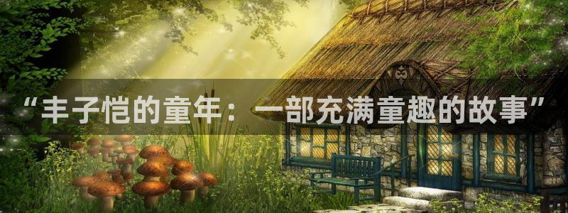 从今天开始当城主漫画免费奇漫屋：“丰子恺的童年：一部充满童趣的故事”